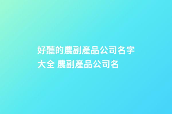 好聽的農副產品公司名字大全 農副產品公司名